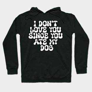 I Don't Love You Since You Ate My Dog Hoodie